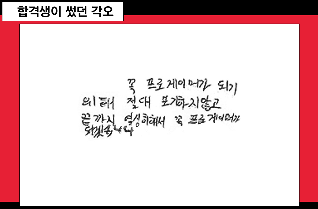 합격생이 썼던 각오 꼭 프로게이머가 되기 위해 절대 포기하지않고 끝까지 열심히해서 꼭 프로게이머가 되겠습니다